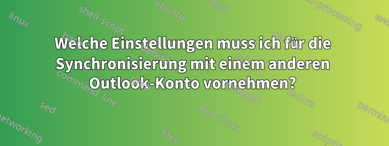 Welche Einstellungen muss ich für die Synchronisierung mit einem anderen Outlook-Konto vornehmen?