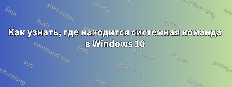 Как узнать, где находится системная команда в Windows 10