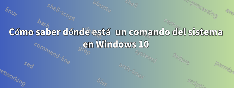 Cómo saber dónde está un comando del sistema en Windows 10