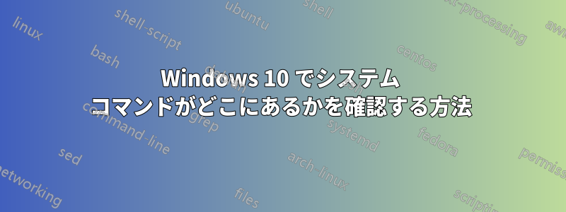 Windows 10 でシステム コマンドがどこにあるかを確認する方法