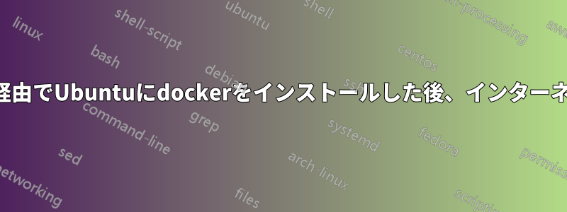 特定のネットワーク経由でUbuntuにdockerをインストールした後、インターネットに接続できない