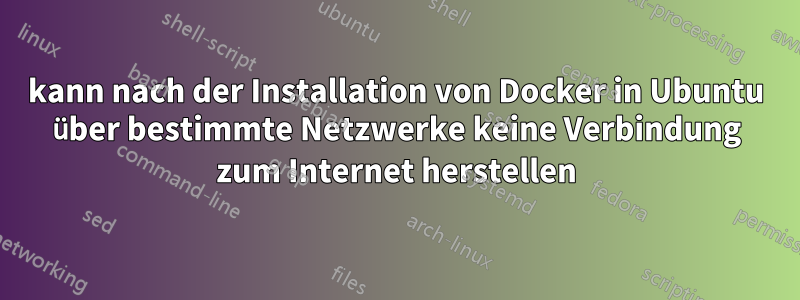 kann nach der Installation von Docker in Ubuntu über bestimmte Netzwerke keine Verbindung zum Internet herstellen