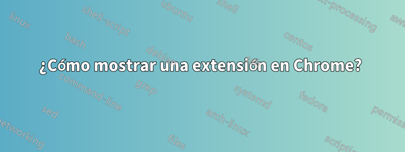 ¿Cómo mostrar una extensión en Chrome?