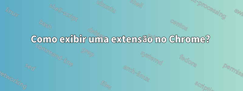 Como exibir uma extensão no Chrome?