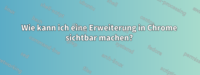 Wie kann ich eine Erweiterung in Chrome sichtbar machen?