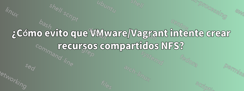 ¿Cómo evito que VMware/Vagrant intente crear recursos compartidos NFS?