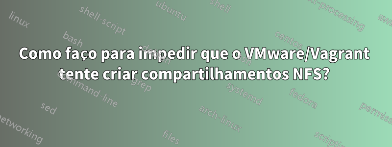 Como faço para impedir que o VMware/Vagrant tente criar compartilhamentos NFS?