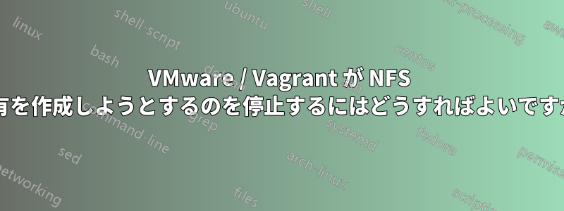 VMware / Vagrant が NFS 共有を作成しようとするのを停止するにはどうすればよいですか?