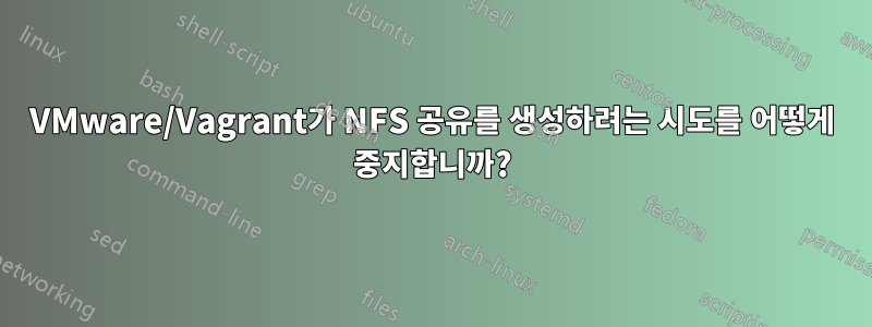 VMware/Vagrant가 NFS 공유를 생성하려는 시도를 어떻게 중지합니까?