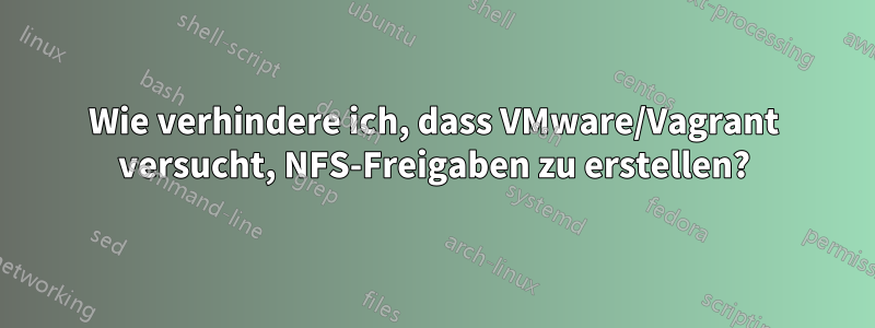 Wie verhindere ich, dass VMware/Vagrant versucht, NFS-Freigaben zu erstellen?