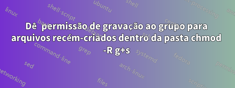 Dê permissão de gravação ao grupo para arquivos recém-criados dentro da pasta chmod -R g+s