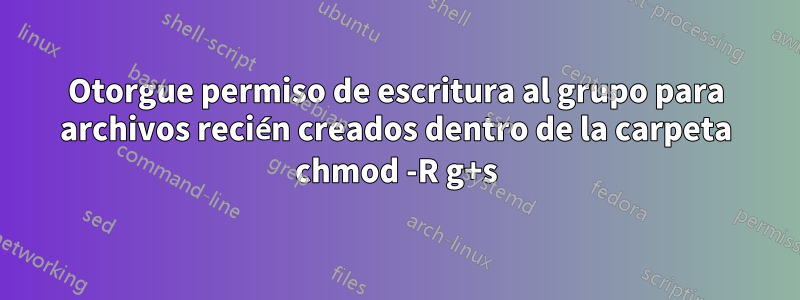 Otorgue permiso de escritura al grupo para archivos recién creados dentro de la carpeta chmod -R g+s