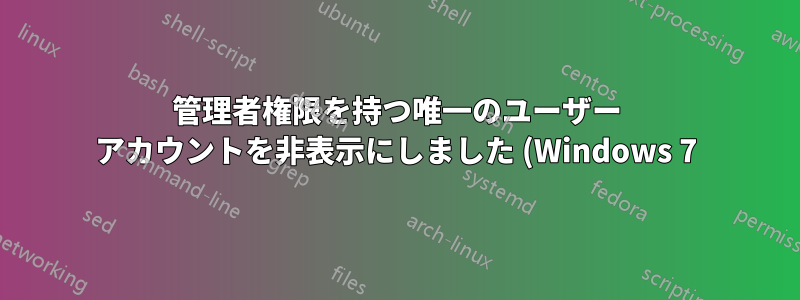 管理者権限を持つ唯一のユーザー アカウントを非表示にしました (Windows 7)。これを修正する方法はありますか?