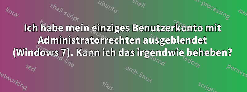 Ich habe mein einziges Benutzerkonto mit Administratorrechten ausgeblendet (Windows 7). Kann ich das irgendwie beheben?