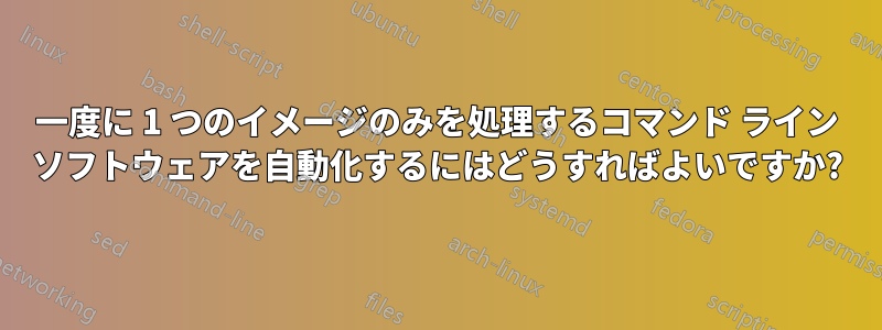 一度に 1 つのイメージのみを処理するコマンド ライン ソフトウェアを自動化するにはどうすればよいですか?