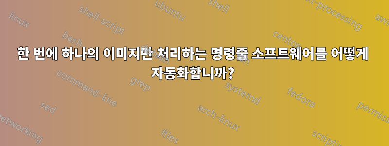 한 번에 하나의 이미지만 처리하는 명령줄 소프트웨어를 어떻게 자동화합니까?