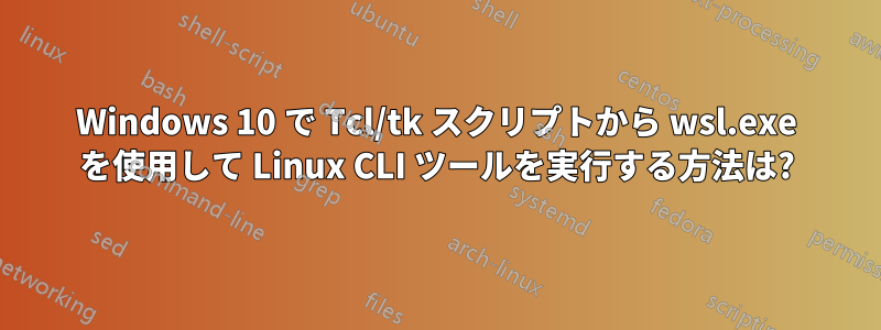 Windows 10 で Tcl/tk スクリプトから wsl.exe を使用して Linux CLI ツールを実行する方法は?