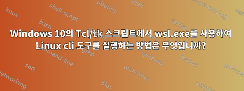 Windows 10의 Tcl/tk 스크립트에서 wsl.exe를 사용하여 Linux cli 도구를 실행하는 방법은 무엇입니까?