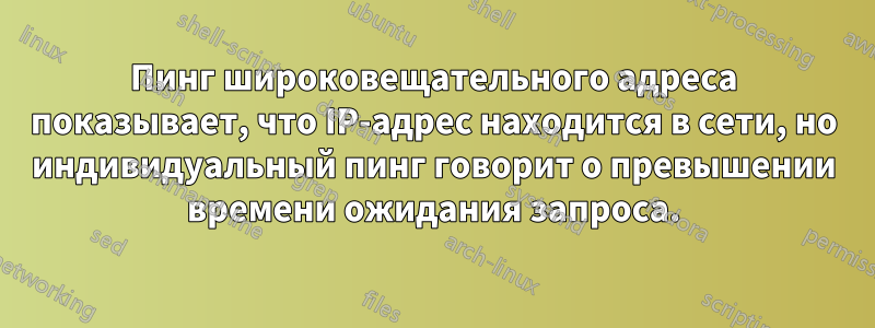 Пинг широковещательного адреса показывает, что IP-адрес находится в сети, но индивидуальный пинг говорит о превышении времени ожидания запроса.