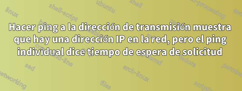 Hacer ping a la dirección de transmisión muestra que hay una dirección IP en la red, pero el ping individual dice tiempo de espera de solicitud