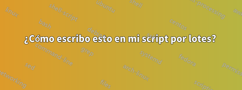 ¿Cómo escribo esto en mi script por lotes?