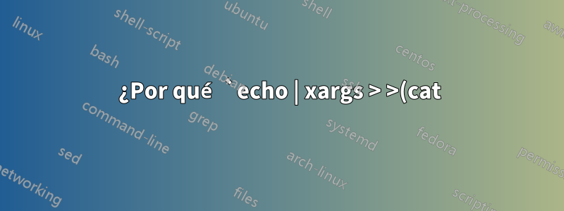 ¿Por qué `echo | xargs > >(cat)` se cuelga en mi Mac?