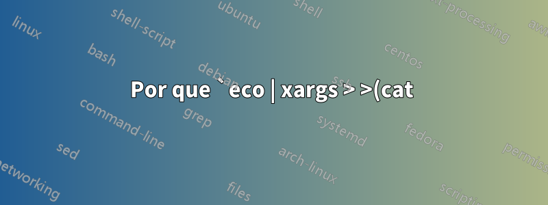 Por que `eco | xargs > >(cat)` trava no meu Mac?