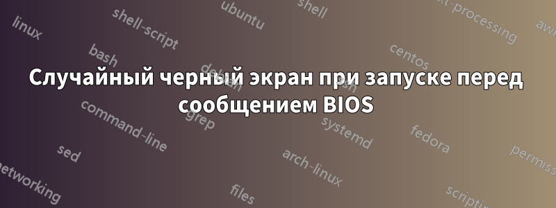 Случайный черный экран при запуске перед сообщением BIOS