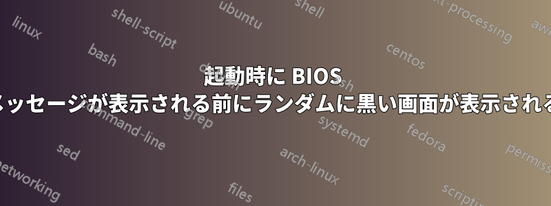 起動時に BIOS メッセージが表示される前にランダムに黒い画面が表示される