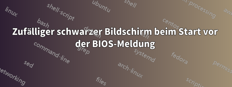 Zufälliger schwarzer Bildschirm beim Start vor der BIOS-Meldung