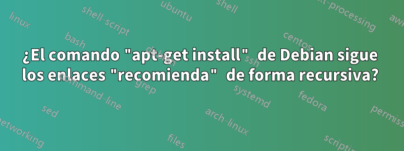 ¿El comando "apt-get install" de Debian sigue los enlaces "recomienda" de forma recursiva?