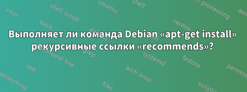 Выполняет ли команда Debian «apt-get install» рекурсивные ссылки «recommends»?