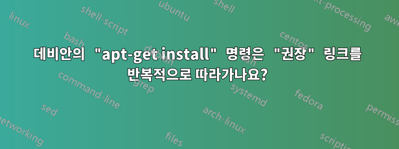 데비안의 "apt-get install" 명령은 "권장" 링크를 반복적으로 따라가나요?