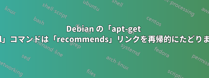 Debian の「apt-get install」コマンドは「recommends」リンクを再帰的にたどりますか?