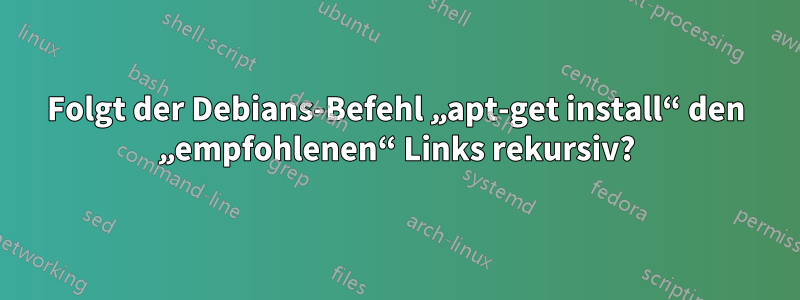 Folgt der Debians-Befehl „apt-get install“ den „empfohlenen“ Links rekursiv?