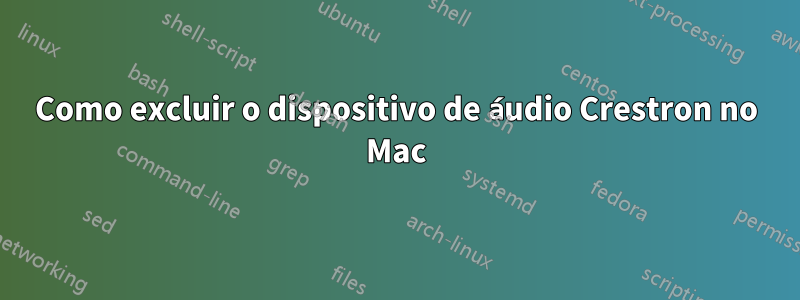 Como excluir o dispositivo de áudio Crestron no Mac