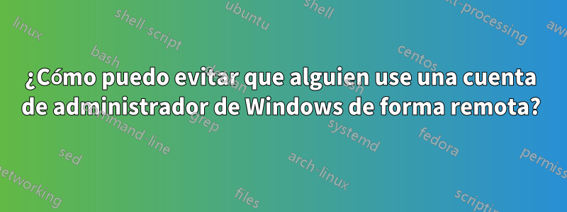 ¿Cómo puedo evitar que alguien use una cuenta de administrador de Windows de forma remota?