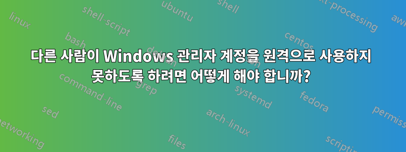 다른 사람이 Windows 관리자 계정을 원격으로 사용하지 못하도록 하려면 어떻게 해야 합니까?