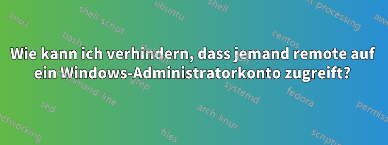 Wie kann ich verhindern, dass jemand remote auf ein Windows-Administratorkonto zugreift?