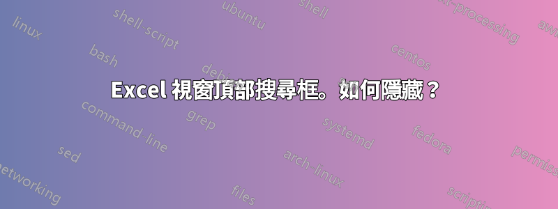 Excel 視窗頂部搜尋框。如何隱藏？