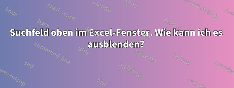 Suchfeld oben im Excel-Fenster. Wie kann ich es ausblenden?