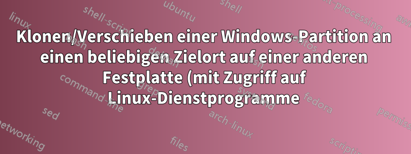 Klonen/Verschieben einer Windows-Partition an einen beliebigen Zielort auf einer anderen Festplatte (mit Zugriff auf Linux-Dienstprogramme)