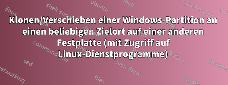 Klonen/Verschieben einer Windows-Partition an einen beliebigen Zielort auf einer anderen Festplatte (mit Zugriff auf Linux-Dienstprogramme)