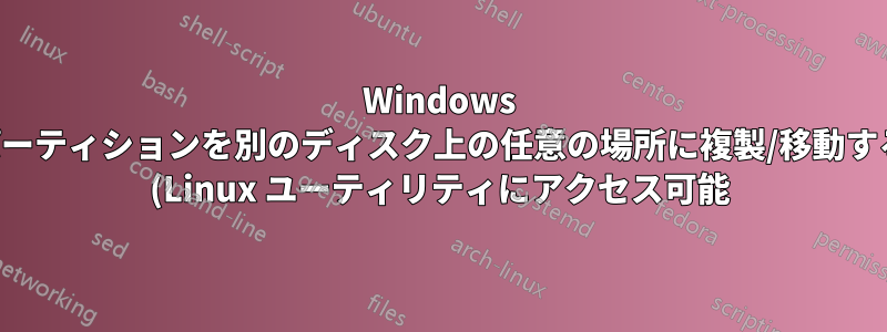 Windows パーティションを別のディスク上の任意の場所に複製/移動する (Linux ユーティリティにアクセス可能)