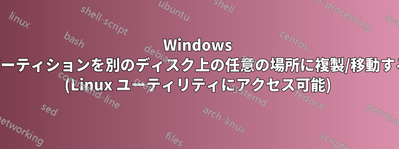 Windows パーティションを別のディスク上の任意の場所に複製/移動する (Linux ユーティリティにアクセス可能)