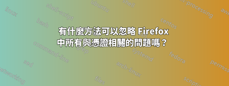 有什麼方法可以忽略 Firefox 中所有與憑證相關的問題嗎？ 