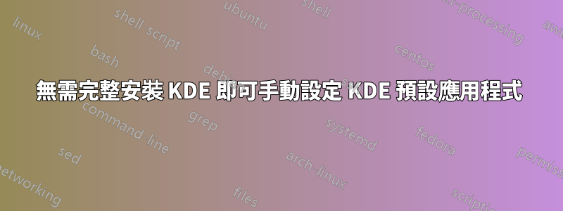 無需完整安裝 KDE 即可手動設定 KDE 預設應用程式