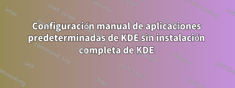 Configuración manual de aplicaciones predeterminadas de KDE sin instalación completa de KDE