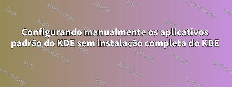 Configurando manualmente os aplicativos padrão do KDE sem instalação completa do KDE