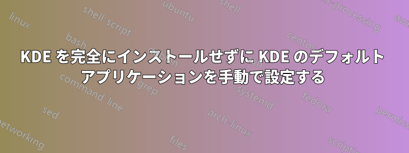 KDE を完全にインストールせずに KDE のデフォルト アプリケーションを手動で設定する